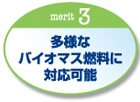 多様なバイオマス燃料に対応可能